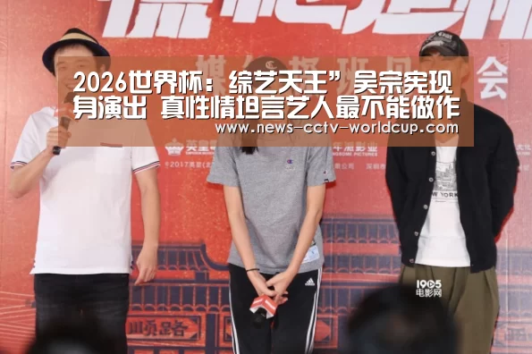 2026世界杯:综艺天王”吴宗宪现身演出 真性情坦言艺人最不能做作矫情(图1) 2026世界杯官网