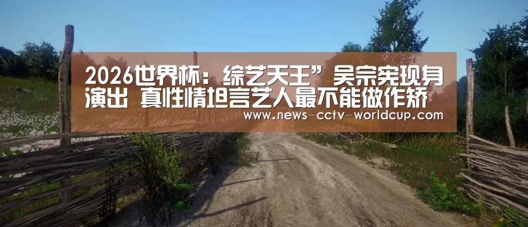 2026世界杯:综艺天王”吴宗宪现身演出 真性情坦言艺人最不能做作矫情(图2) 世界杯网站