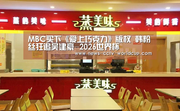 MBC买下《爱上巧克力》版权 韩粉丝狂追吴建豪-2026世界杯(图3) 世界杯网站
