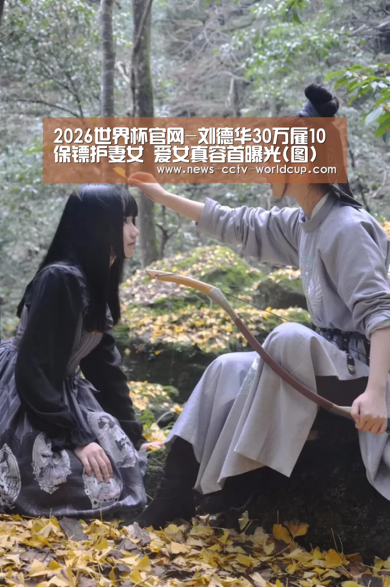 2026世界杯官网-刘德华30万雇10保镖护妻女 爱女真容首曝光(图)(图1) 2026世界杯官网