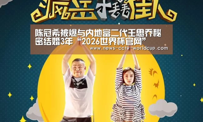 陈冠希被爆与内地富二代王思乔秘密结婚3年“2026世界杯官网”(图2) 2026世界杯