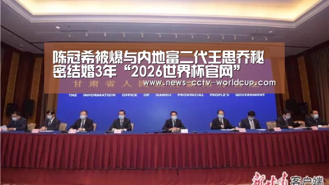 陈冠希被爆与内地富二代王思乔秘密结婚3年“2026世界杯官网”(图3) 2026世界杯官网