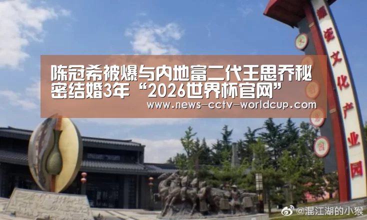 陈冠希被爆与内地富二代王思乔秘密结婚3年“2026世界杯官网”(图1) 2026世界杯官网