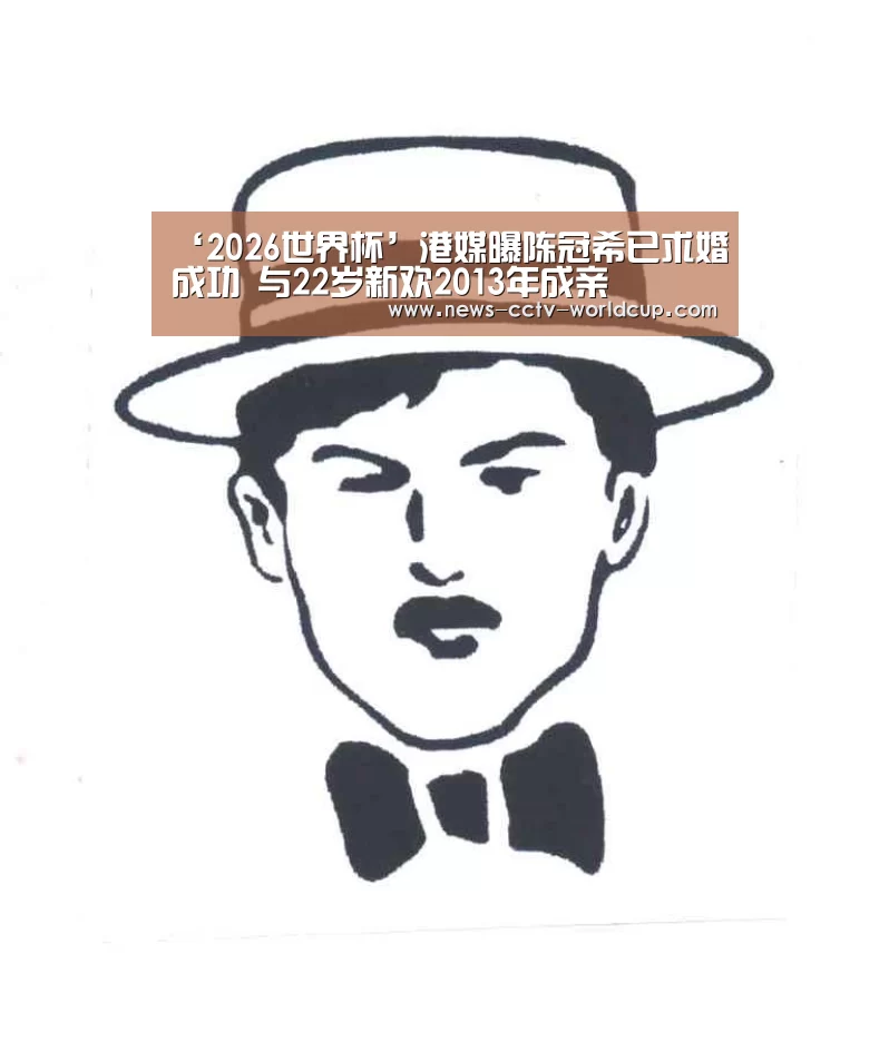 ‘2026世界杯’港媒曝陈冠希已求婚成功 与22岁新欢2013年成亲(图3) 世界杯网站