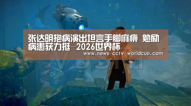 张达明抱病演出坦言手脚麻痹 勉励病患获力挺-2026世界杯(图2) 2026世界杯官网