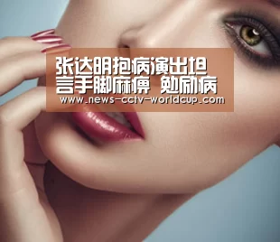 张达明抱病演出坦言手脚麻痹 勉励病患获力挺-2026世界杯(图3) 2026世界杯官网