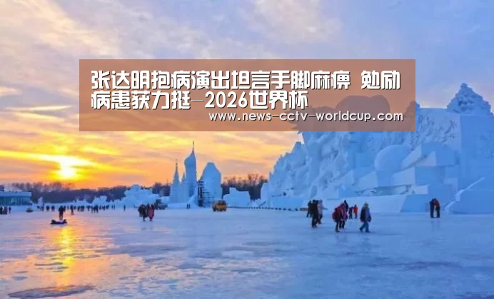 张达明抱病演出坦言手脚麻痹 勉励病患获力挺-2026世界杯(图4) 2026世界杯