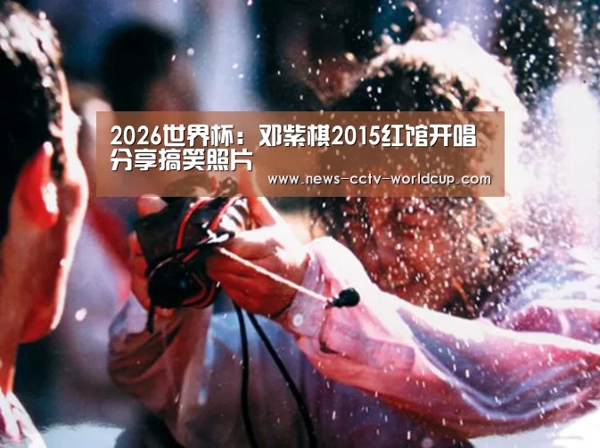 2026世界杯:邓紫棋2015红馆开唱 分享搞笑照片(图1) 2026世界杯官网